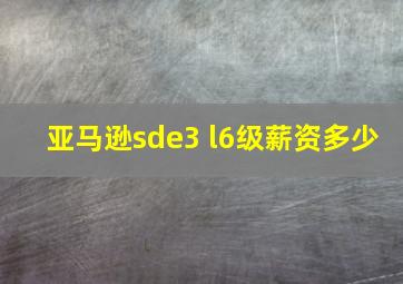 亚马逊sde3 l6级薪资多少